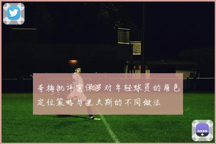 夸梅批评富保罗对年轻球员的角色定位策略与里夫斯的不同做法