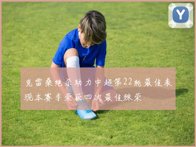克雷桑绝杀助力中超第22轮最佳表现本赛季荣获四次最佳殊荣
